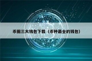 币圈三大钱包下载（币种最全的钱包）