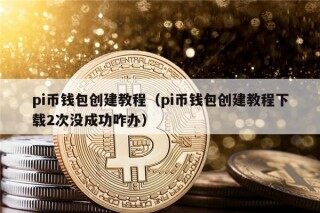 pi币钱包创建教程（pi币钱包创建教程下载2次没成功咋办）