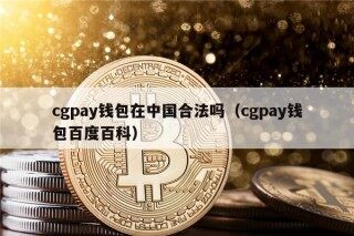 cgpay钱包在中国合法吗（cgpay钱包百度百科）