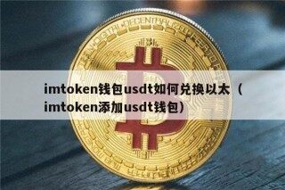 imtokn钱包usdt如何兑换以太（imtokn添加usdt钱包）