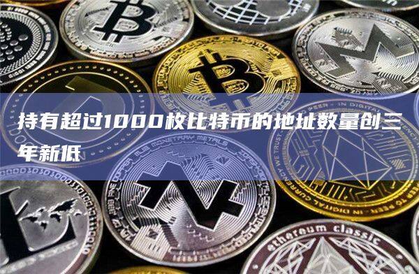 持有超过1000枚比特币的地址数量创三年新低-第1张图片-币安app下载