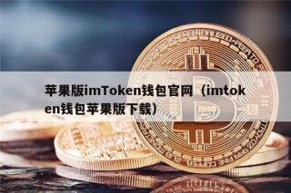 苹果版imTokn钱包官网（imtokn钱包苹果版下载）
