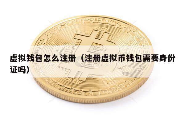 虚拟钱包怎么注册（注册虚拟币钱包需要身份证吗）-第1张图片-币安app下载