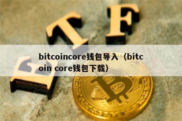bitcoincore钱包导入（bitcoin core钱包下载）-第1张图片-币安app下载