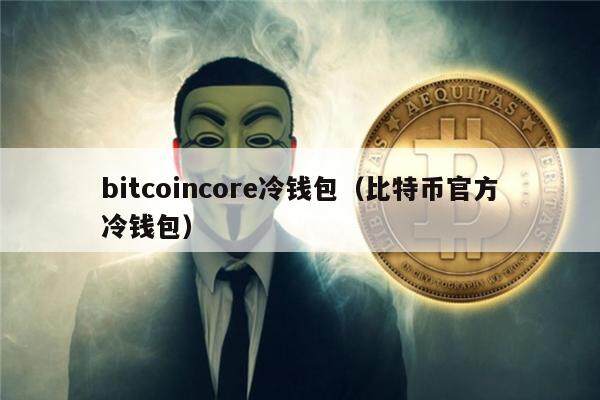 bitcoincore冷钱包（比特币官方冷钱包）-第1张图片-币安app下载
