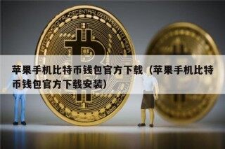 苹果手机比特币钱包官方下载（苹果手机比特币钱包官方下载安装）