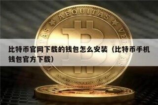 比特币官网下载的钱包怎么安装（比特币手机钱包官方下载）