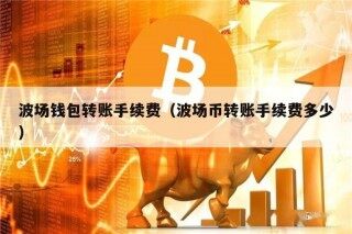 波场钱包转账手续费（波场币转账手续费多少）