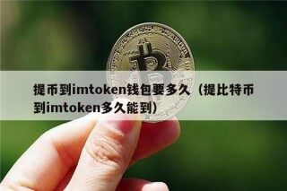 提币到imtokn钱包要多久（提比特币到imtokn多久能到）