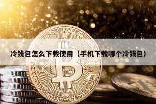 冷钱包怎么下载使用（手机下载哪个冷钱包）