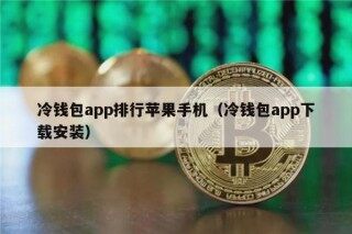 冷钱包app排行苹果手机（冷钱包app下载安装）
