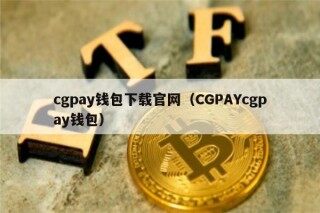 cgpay钱包下载官网（CGPAYcgpay钱包）