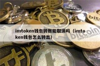 imtokn钱包转账能取消吗（imtokn钱包怎么转出）