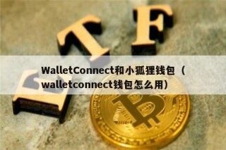 WalltConnct和小狐狸钱包（walltconnct钱包怎么用）