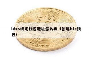 btcs绑定钱包地址怎么弄（创建btc钱包）