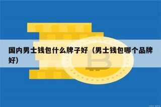 国内男士钱包什么牌子好（男士钱包哪个品牌好）