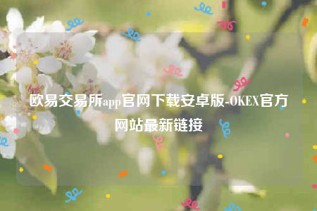欧意app官方下载2022最新版-欧意交易所app官网下载安卓版-第1张图片-币安app下载