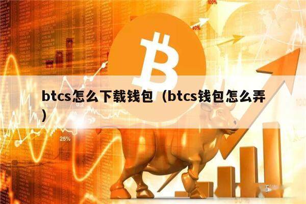btcs怎么下载钱包（btcs钱包怎么弄）-第1张图片-币安app官方下载最新版