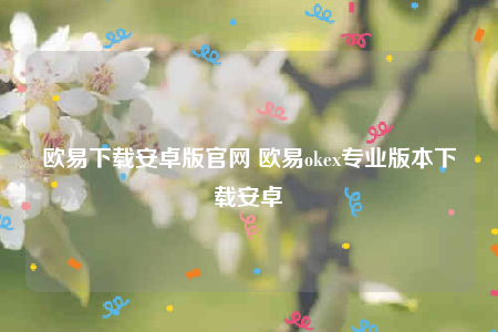 欧意交意所app官网下载安卓版-欧意下载安卓版官网-第1张图片-币安app下载