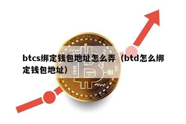 btcs绑定钱包地址怎么弄（btd怎么绑定钱包地址）-第1张图片-币安app官方下载最新版