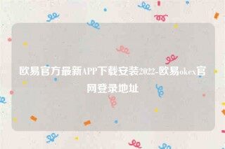 欧意交意所app官网下载-欧意官方最新APP下载安装2022