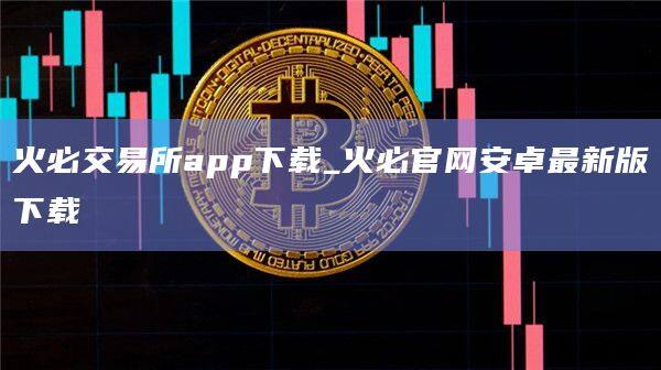 火必交易所app下载_火必官网安卓最新版下载-第1张图片-币安app官方下载最新版