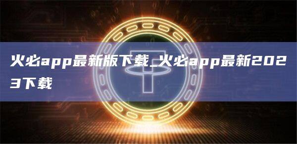 火必app最新版下载_火必app最新2023下载-第1张图片-币安app官方下载最新版
