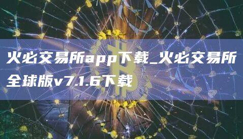 火必交易所app下载_火必交易所全球版v7.1.6下载-第1张图片-币安app官方下载最新版