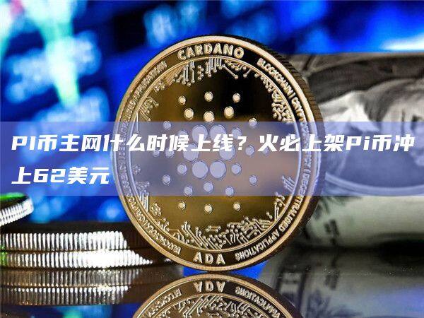 PI币主网什么时候上线？火必上架Pi币冲上62美元-第1张图片-币安app官方下载最新版