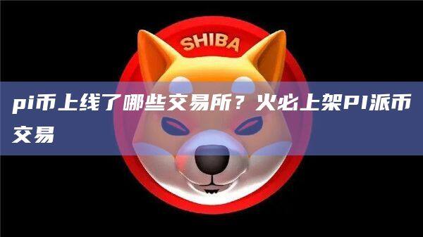 pi币上线了哪些交易所？火必上架PI派币交易-第1张图片-币安app官方下载最新版