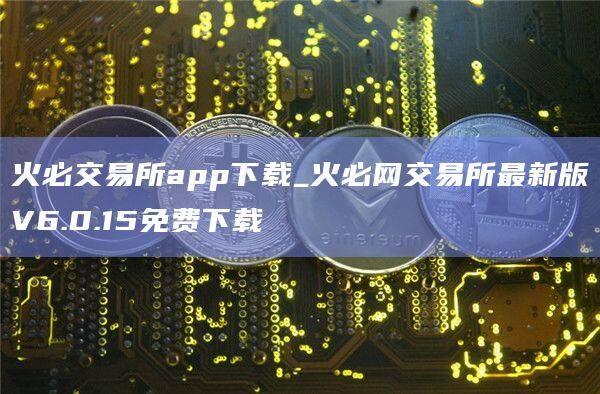 火必交易所app下载_火必网交易所最新版V6.0.15免费下载-第1张图片-币安app官方下载最新版