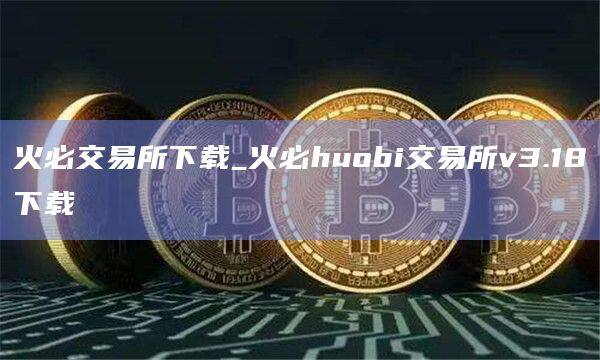 火必交易所下载_火必huobi交易所v3.18下载-第1张图片-币安app官方下载最新版