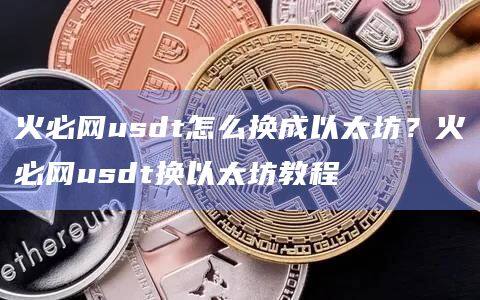 火必网usdt怎么换成以太坊？火必网usdt换以太坊教程-第1张图片-币安app官方下载最新版