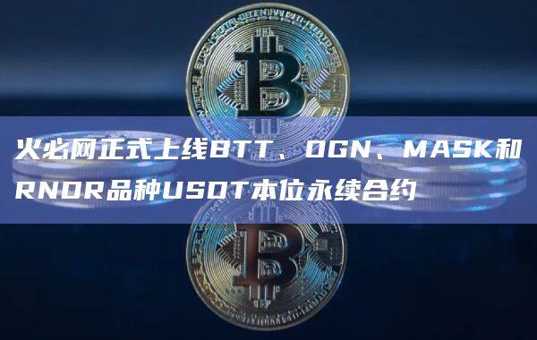 火必网正式上线BTT、OGN、MASK和RNDR品种USDT本位永续合约-第1张图片-币安app官方下载最新版