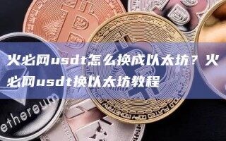 火必网usdt怎么换成以太坊？火必网usdt换以太坊教程_ok交易所
