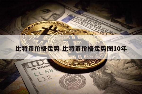 比特币价格走势 比特币价格走势图10年 第1张 比特币价格走势 比特币价格走势图10年 第1张