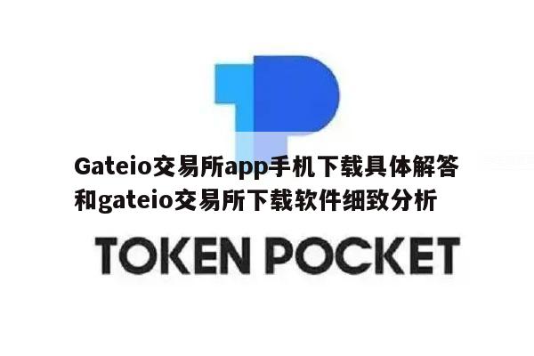 Gateio交易所app手机下载具体解答和gateio交易所下载软件细致分析-第1张图片-币安app下载