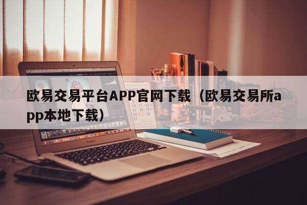 欧意交易平台APP官网下载（欧意交易所app本地下载）-第1张图片-币安app下载