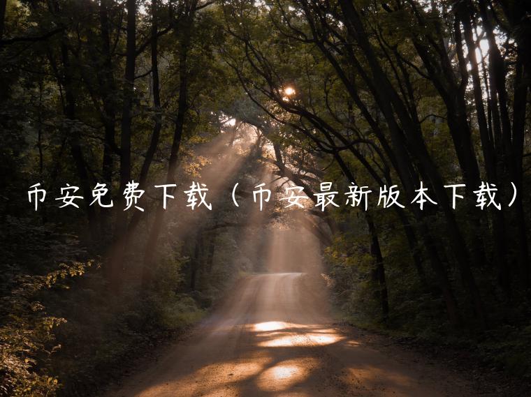 币安免费下载（币安最新版本下载）-第1张图片-币安app下载