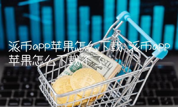 派币app苹果怎么下载不了-第1张图片-币安app下载