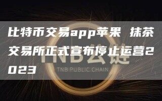 比特币交易app苹果 抹茶交易所正式宣布停止运营2023_ok交易所