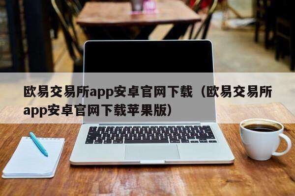 欧意交易所app安卓官网下载（欧意交易所app安卓官网下载苹果版）-第1张图片-币安app下载