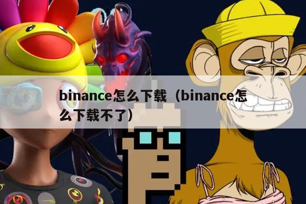 binance怎么下载（binance怎么下载不了）-第1张图片-币安app官方下载最新版