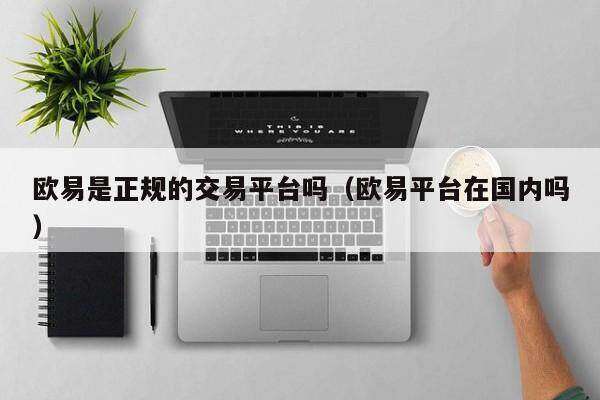 欧意是正规的交易平台吗（欧意平台在国内吗）-第1张图片-币安app下载