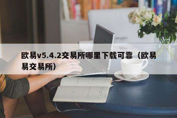 欧意v5.4.2交易所哪里下载可靠（欧意易交易所）-第1张图片-币安app下载