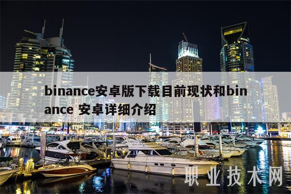 binance安卓版下载目前现状和binance 安卓详细介绍-第1张图片-币安app官方下载最新版