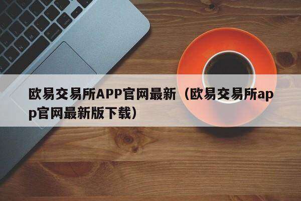 欧意交易所APP官网最新（欧意交易所app官网最新版下载）-第1张图片-币安app下载