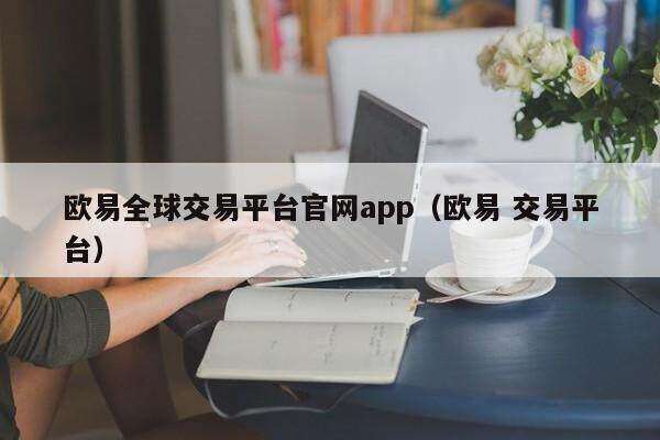 欧意全球交易平台官网app（欧意 交易平台）-第1张图片-币安app下载