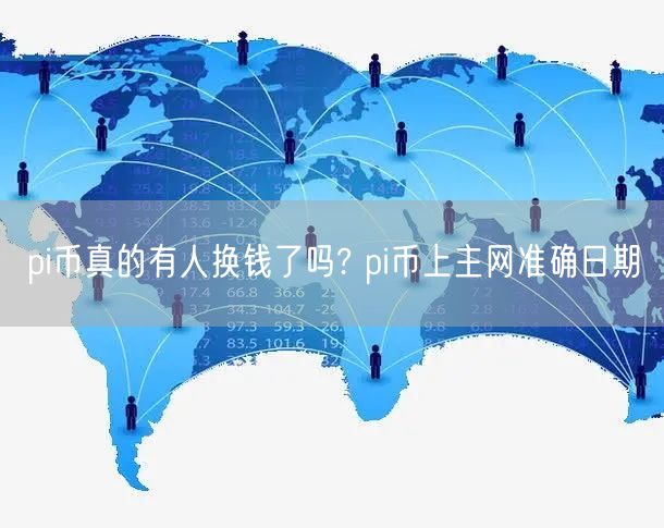 pi币真的有人换钱了吗? pi币上主网准确日期-第1张图片-币安app下载