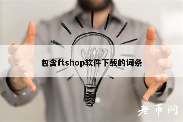 包含ftshop软件下载的词条-第1张图片-币安app下载